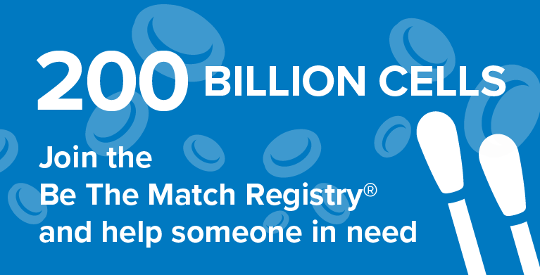 200 Billion. Join the Be The Match Registry and help someone in need.